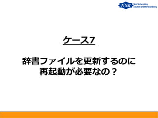 ケース7 辞書ファイルを更新するのに 再起動が必要なの？  