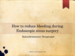 How to reduce bleeding during 
  Endoscopic sinus surgery
     Balasubramanian Thiagarajan




          drtbalu's otolaryngology online
 