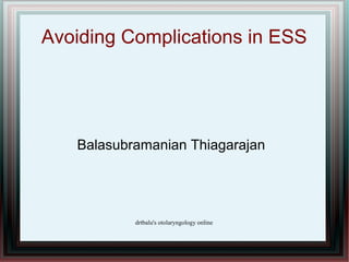 Avoiding Complications in ESS




   Balasubramanian Thiagarajan




           drtbalu's otolaryngology online
 