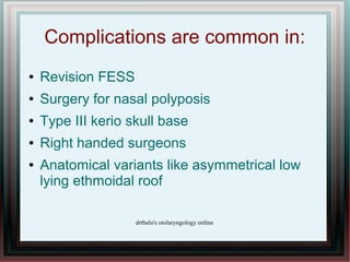 Complications are common in:
●   Revision FESS
●   Surgery for nasal polyposis
●   Type III kerio skull base
●   Right han...