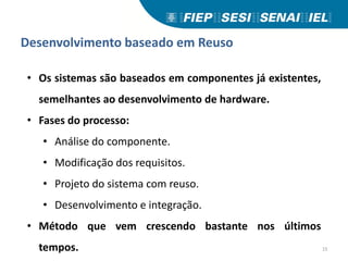 Desenvolvimento baseado em Reuso
• Os sistemas são baseados em componentes já existentes,
semelhantes ao desenvolvimento de hardware.
• Fases do processo:
• Análise do componente.
• Modificação dos requisitos.
• Projeto do sistema com reuso.
• Desenvolvimento e integração.
• Método que vem crescendo bastante nos últimos
tempos. 15
 