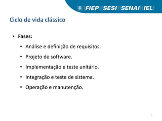 Ciclo de vida clássico
• Fases:
• Análise e definição de requisitos.
• Projeto de software.
• Implementação e teste unitário.
• Integração e teste de sistema.
• Operação e manutenção.
7
 