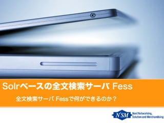 Solrベースの全文検索サーバ Fess
  全文検索サーバ Fessで何ができるのか？
 