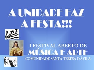 A UNIDADE FAZ A FESTA!!! I FESTIVAL ABERTO DE MÚSICA E ARTE COMUNIDADE SANTA TERESA D'ÁVILA 