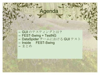 Agenda GUI のテスティングとは？ FEST-Swing + TestNG DataSpider チームにおける GUI テスト Inside 　 FEST-Swing まとめ 