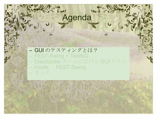 Agenda GUI のテスティングとは？ FEST-Swing + TestNG DataSpider チームにおける GUI テスト Inside 　 FEST-Swing まとめ 