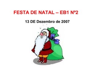 FESTA DE NATAL – EB1 Nº2  13 DE Dezembro de 2007 