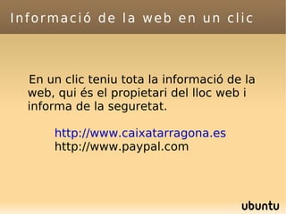 Informació de la web en un clic En un clic teniu tota la informació de la web, qui és el propietari del lloc web i informa de la seguretat. http://www.caixatarragona.es http://www.paypal.com 
