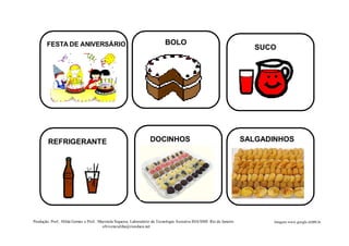 FESTA DE ANIVERSÁRIO BOLO
SUCO
REFRIGERANTE DOCINHOS SALGADINHOS
Produção: Prof.. Hilda Gomes e Prof.. Maristela Siqueira. Laboratório de Tecnologia Assistiva IHA/SME Rio de Janeiro
ofvivencialiha@rioeduca.net
Imagens:www.google.com.br