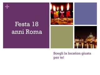 +
Scegli la location giusta
per te!
Festa 18
anni Roma
 
