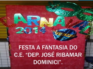 FESTA A FANTASIA DO
C.E. “DEP. JOSÉ RIBAMAR
DOMINICI”.
 