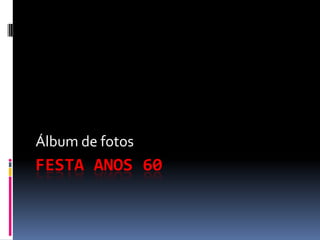 FESTA ANOS 60 Álbum de fotos 