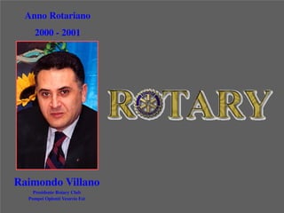 ClubPompeiOplontiVesuvio
Est
ROTARYRaimondo Villano
Presidente Rotary Club
Pompei Oplonti Vesuvio Est
Anno Rotariano
2000 - 2001
 