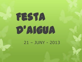 Festa
d’aigua
21 – JUNY - 2013
 