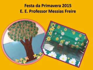 Festa da Primavera 2015
E. E. Professor Messias Freire
 