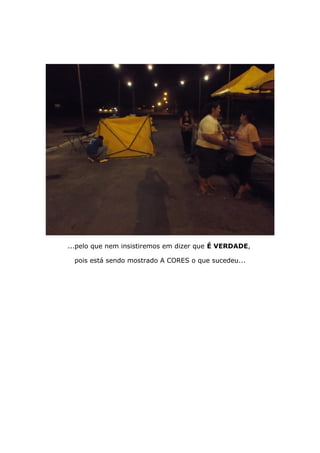 ...pelo que nem insistiremos em dizer que É VERDADE,
pois está sendo mostrado A CORES o que sucedeu...
 