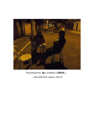 Reconheçamos: Se o trabalho é SÉRIO,...
...não pode ficar sujeira, não é?
 