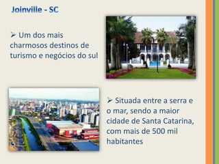  Um dos mais
charmosos destinos de
turismo e negócios do sul
 Situada entre a serra e
o mar, sendo a maior
cidade de Santa Catarina,
com mais de 500 mil
habitantes
 