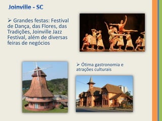  Ótima gastronomia e
atrações culturais
 Grandes festas: Festival
de Dança, das Flores, das
Tradições, Joinville Jazz
Festival, além de diversas
feiras de negócios
 