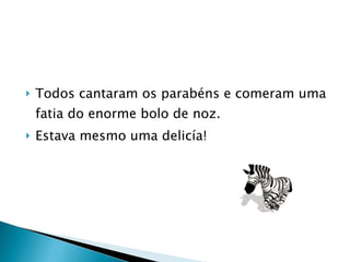 Todos cantaram os parabéns e comeram uma fatia do enorme bolo de noz.  Estava mesmo uma delicía! 