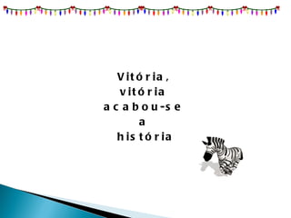 Vitória,  vitória  acabou-se  a  história 