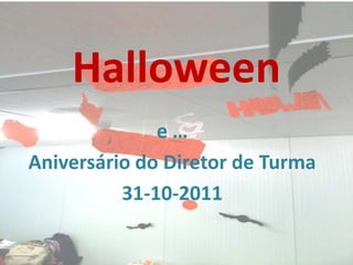 Halloween
              e…
Aniversário do Diretor de Turma
          31-10-2011
 