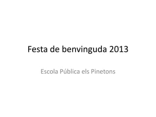Festa de benvinguda 2013
Escola Pública els Pinetons

 