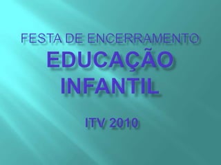 FESTA DE ENCERRAMENTOEDUCAÇÃO INFANTIL ITV 2010 