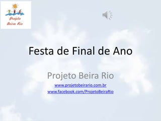Festa de Final de Ano
Projeto Beira Rio
www.projetobeirario.com.br
www.facebook.com/ProjetoBeiraRio
 