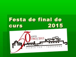 Festa de final deFesta de final de
curs 2015curs 2015
 