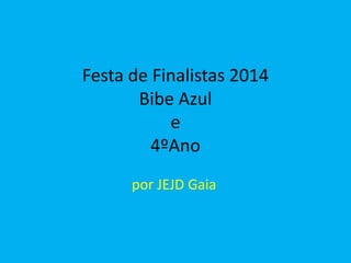 Festa de Finalistas 2014
Bibe Azul
e
4ºAno
por JEJD Gaia
 