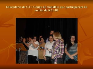 Educadores do GT ( Grupo de trabalho) que participaram da escrita do RAADI 