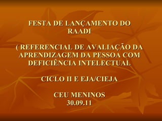 FESTA DE LANÇAMENTO DO  RAADI  ( REFERENCIAL DE AVALIAÇÃO DA APRENDIZAGEM DA PESSOA COM DEFICIÊNCIA INTELECTUAL CICLO II E EJA/CIEJA CEU MENINOS 30.09.11 