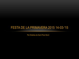 Per Diables de Sant Pere Nord
FESTA DE LA PRIMAVERA 2015 14-03-'15
 