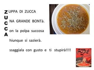 UPPA DI ZUCCA
NA GRANDE BONTà.
on la polpa succosa
hiunque si sazierà.
ssaggiala con gusto e ti stupirà!!!!
Z
U
C
C
A
 