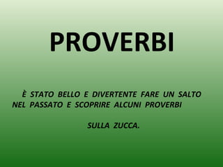 PROVERBI
È STATO BELLO E DIVERTENTE FARE UN SALTO
NEL PASSATO E SCOPRIRE ALCUNI PROVERBI
SULLA ZUCCA.
 