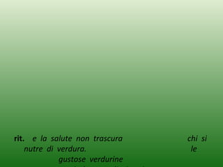 rit. e la salute non trascura chi si
nutre di verdura. le
gustose verdurine
 
