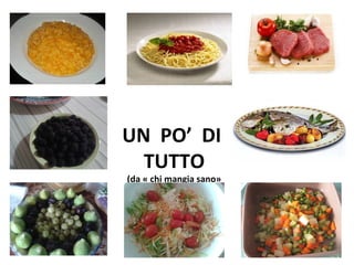 UN PO’ DI
TUTTO
(da « chi mangia sano»
ed. paoline )
 