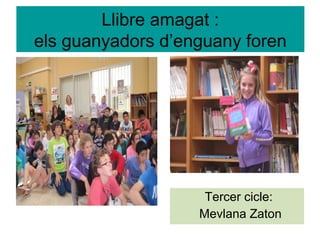 Llibre amagat :
els guanyadors d’enguany foren
Tercer cicle:
Mevlana Zaton
 