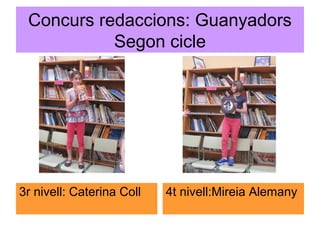 Concurs redaccions: Guanyadors
Segon cicle
3r nivell: Caterina Coll 4t nivell:Mireia Alemany
 