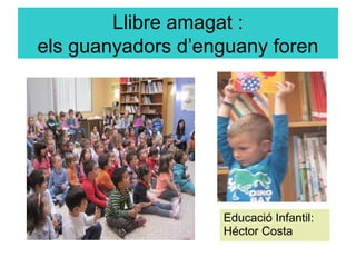 Llibre amagat :
els guanyadors d’enguany foren
Educació Infantil:
Héctor Costa
 