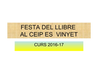 FESTA DEL LLIBRE
AL CEIP ES VINYET
CURS 2016-17
 