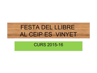 FESTA DEL LLIBRE
AL CEIP ES VINYET
CURS 2015-16
 