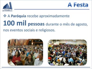 Padroeiro: São Domingos de Gusmão.A Festa A Paróquia recebe aproximadamente 100 milpessoas durante o mês de agosto, nos eventos sociais e religiosos. 