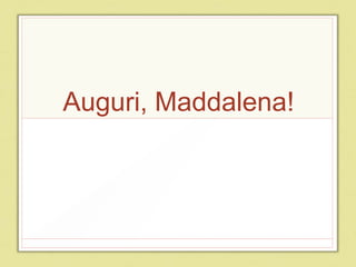 Auguri, Maddalena!
 