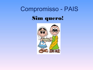 Compromisso - PAIS
Sim quero!Sim quero!Sim quero!
 
