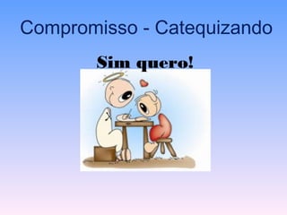 Compromisso - Catequizando
Sim quero!Sim quero!
 
