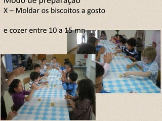 Modo de preparação X – Moldar os biscoitos a gosto  e cozer entre 10 a 15 mn 