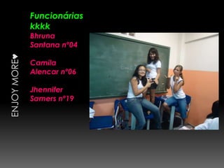 Funcionárias
kkkk
Bhruna
Santana nº04

Camila
Alencar nº06

Jhennifer
Samers nº19
 