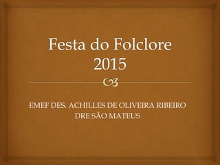 EMEF DES. ACHILLES DE OLIVEIRA RIBEIRO
DRE SÃO MATEUS
 